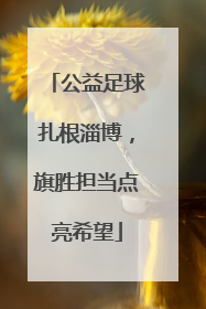 公益足球扎根淄博，旗胜担当点亮希望