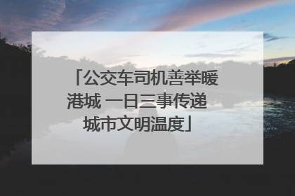 公交车司机善举暖港城 一日三事传递城市文明温度