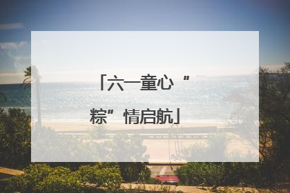 六一童心“粽”情启航