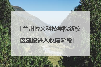 兰州博文科技学院新校区建设进入收尾阶段