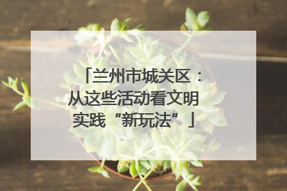 兰州市城关区：从这些活动看文明实践“新玩法”