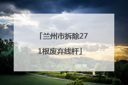 兰州市拆除271根废弃线杆