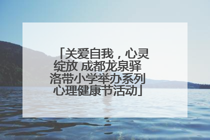 关爱自我，心灵绽放 成都龙泉驿洛带小学举办系列心理健康节活动