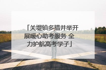 关堤镇多措并举开展暖心助考服务 全力护航高考学子