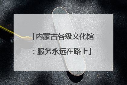 内蒙古各级文化馆：服务永远在路上