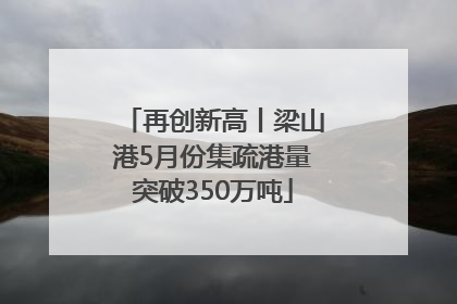 再创新高丨梁山港5月份集疏港量突破350万吨