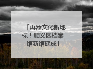 再添文化新地标！顺义区档案馆新馆建成