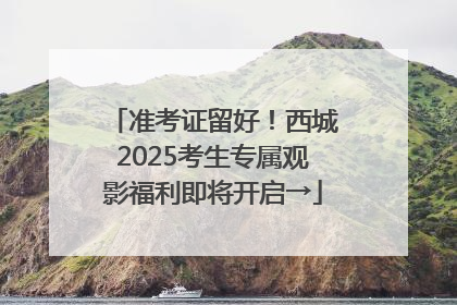 准考证留好！西城2025考生专属观影福利即将开启→