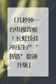 几秒钟一台电视背板！长虹技佳冲压生产“智造”提速升级