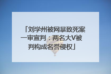 刘学州被网暴致死案一审宣判：两名大V被判构成名誉侵权