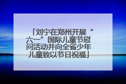 刘宁在郑州开展“六一”国际儿童节慰问活动并向全省少年儿童致以节日祝福