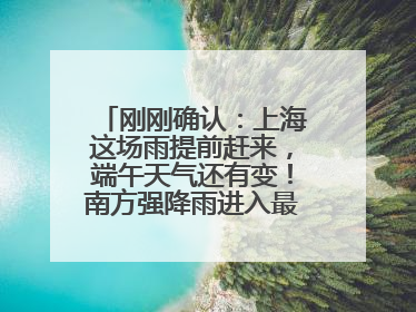 刚刚确认：上海这场雨提前赶来，端午天气还有变！南方强降雨进入最强时段