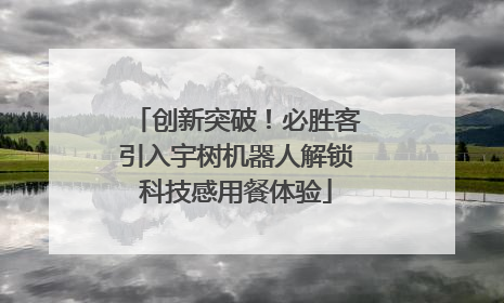 创新突破！必胜客引入宇树机器人解锁科技感用餐体验