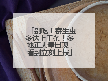 别吃！寄生虫多达上千条！多地正大量出现，看到立刻上报