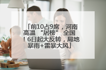 前10占9席，河南高温 “屠榜” 全国！6日起大反转，局地暴雨+雷暴大风