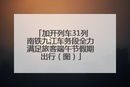 加开列车31列 南铁九江车务段全力满足旅客端午节假期出行（图）