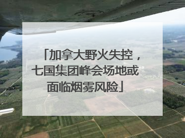 加拿大野火失控，七国集团峰会场地或面临烟雾风险