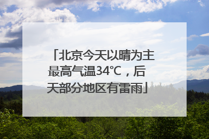 北京今天以晴为主最高气温34℃，后天部分地区有雷雨