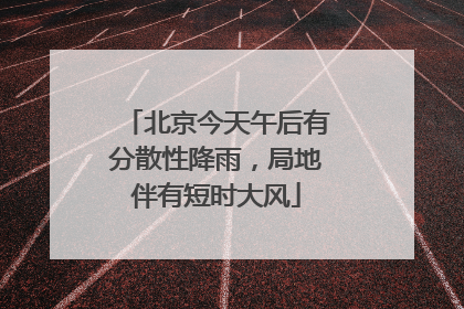 北京今天午后有分散性降雨，局地伴有短时大风