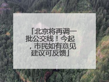 北京将再调一批公交线！今起，市民如有意见建议可反馈