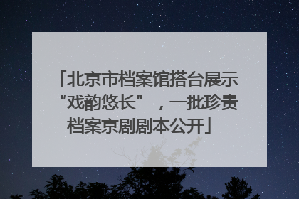 北京市档案馆搭台展示“戏韵悠长”，一批珍贵档案京剧剧本公开