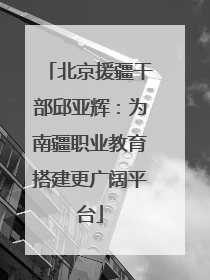 北京援疆干部邱亚辉：为南疆职业教育搭建更广阔平台