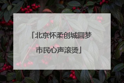 北京怀柔创城圆梦 市民心声滚烫