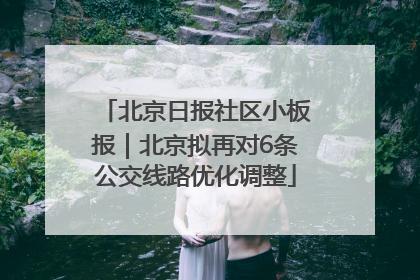 北京日报社区小板报｜北京拟再对6条公交线路优化调整