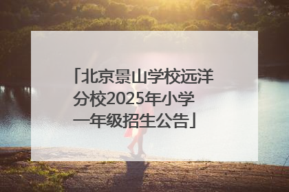 北京景山学校远洋分校2025年小学一年级招生公告