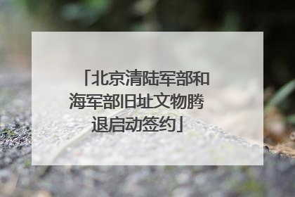 北京清陆军部和海军部旧址文物腾退启动签约