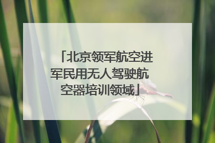 北京领军航空进军民用无人驾驶航空器培训领域