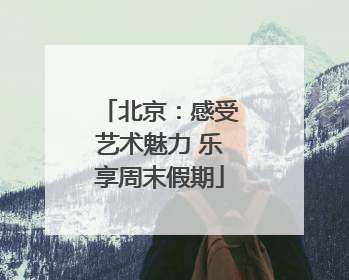 北京：感受艺术魅力 乐享周末假期