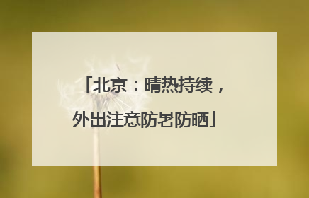 北京：晴热持续，外出注意防暑防晒