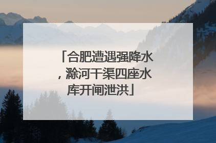 合肥遭遇强降水，滁河干渠四座水库开闸泄洪