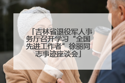 吉林省退役军人事务厅召开学习“全国先进工作者”徐丽同志事迹座谈会