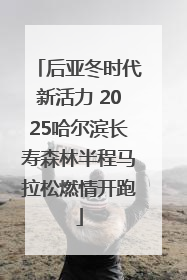 后亚冬时代新活力 2025哈尔滨长寿森林半程马拉松燃情开跑