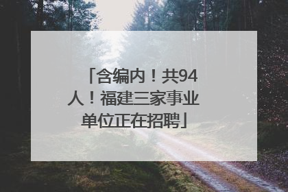 含编内！共94人！福建三家事业单位正在招聘