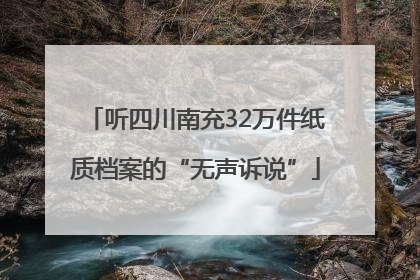 听四川南充32万件纸质档案的“无声诉说”
