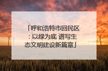 呼和浩特市回民区：以绿为底 谱写生态文明建设新篇章