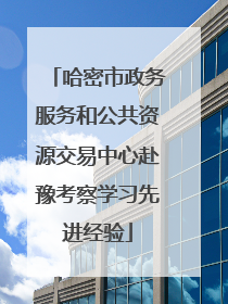 哈密市政务服务和公共资源交易中心赴豫考察学习先进经验