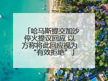 哈马斯提交加沙停火提议回应 以方称将此回应视为“有效拒绝”