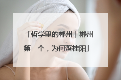 哲学里的郴州｜郴州第一个，为何落桂阳