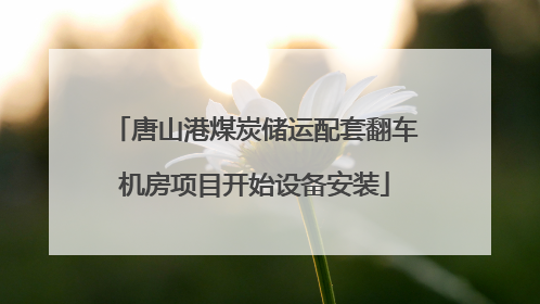 唐山港煤炭储运配套翻车机房项目开始设备安装