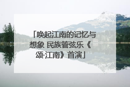 唤起江南的记忆与想象 民族管弦乐《颂·江南》首演