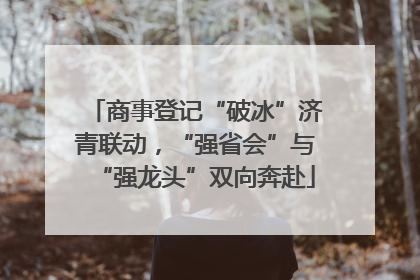 商事登记“破冰”济青联动，“强省会”与“强龙头”双向奔赴