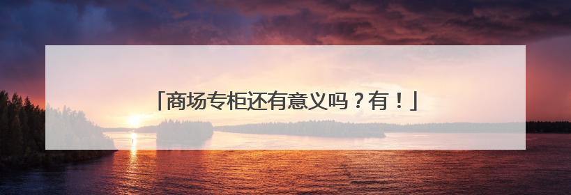 商场专柜还有意义吗？有！