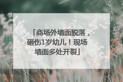 商场外墙面脱落，砸伤1岁幼儿！现场墙面多处开裂