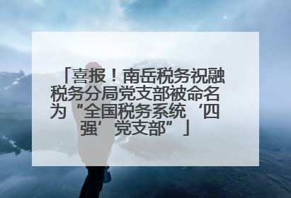 喜报！南岳税务祝融税务分局党支部被命名为“全国税务系统‘四强’党支部”