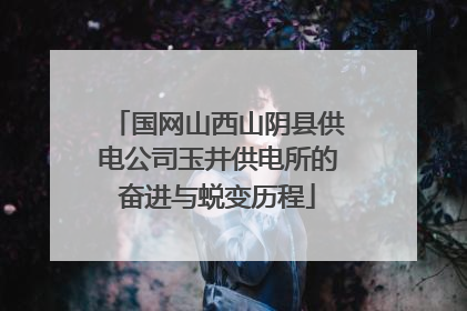 国网山西山阴县供电公司玉井供电所的奋进与蜕变历程