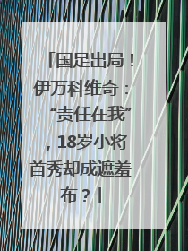 国足出局！伊万科维奇：“责任在我”，18岁小将首秀却成遮羞布？
